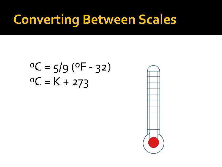 Converting Between Scales ºC = 5/9 (ºF - 32) ºC = K + 273