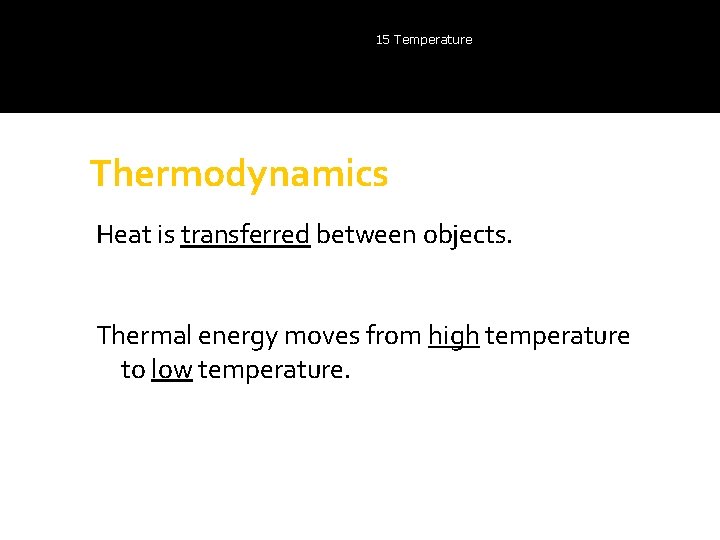 15 Temperature Thermodynamics Heat is transferred between objects. Thermal energy moves from high temperature