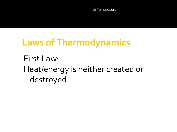 18 Temperature Laws of Thermodynamics First Law: Heat/energy is neither created or destroyed 