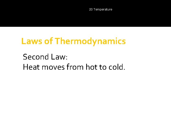 20 Temperature Laws of Thermodynamics Second Law: Heat moves from hot to cold. 