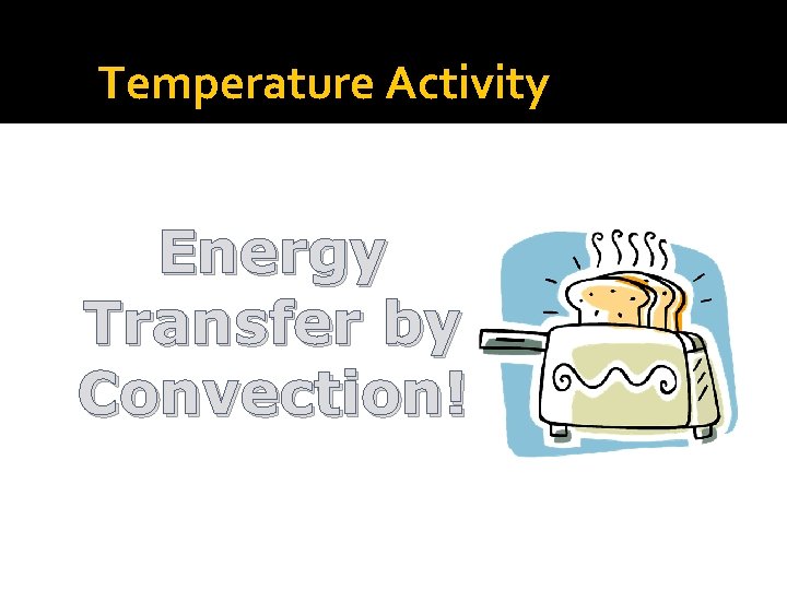 Temperature Activity Energy Transfer by Convection! 25 Temperature 