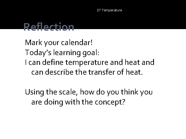 27 Temperature Reflection Mark your calendar! Today’s learning goal: I can define temperature and