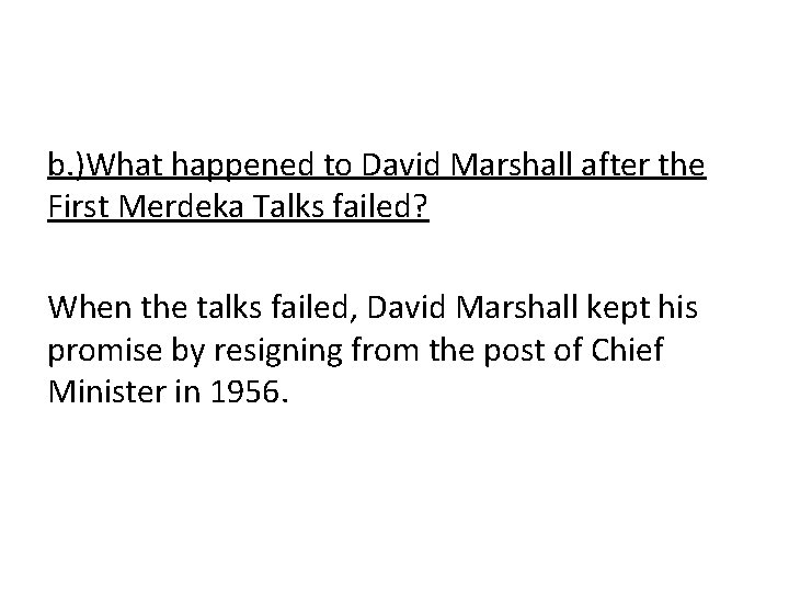 b. )What happened to David Marshall after the First Merdeka Talks failed? When the
