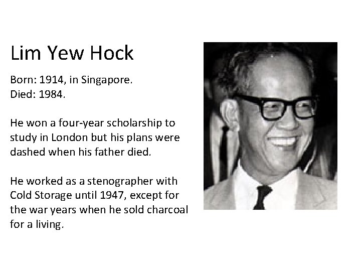 Lim Yew Hock Born: 1914, in Singapore. Died: 1984. He won a four-year scholarship