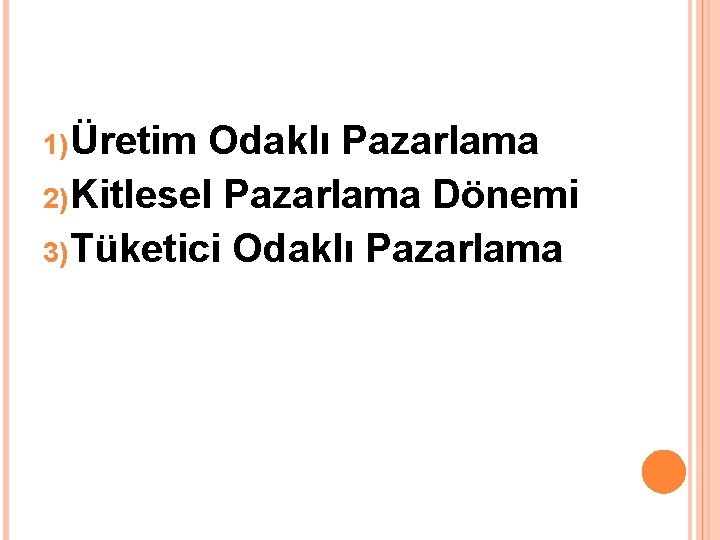 1) Üretim Odaklı Pazarlama 2) Kitlesel Pazarlama Dönemi 3) Tüketici Odaklı Pazarlama 