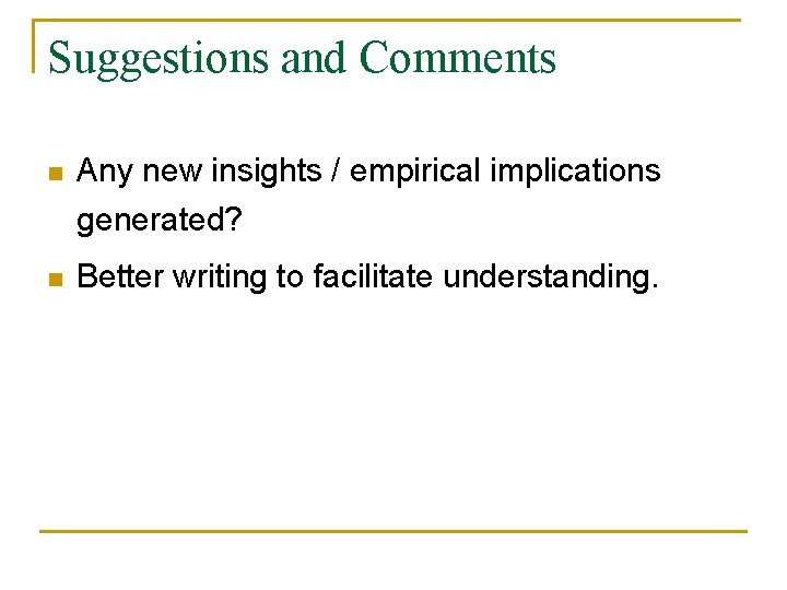 Suggestions and Comments n Any new insights / empirical implications generated? n Better writing