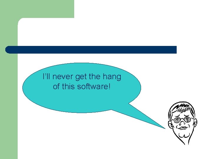 I’ll never get the hang of this software! 