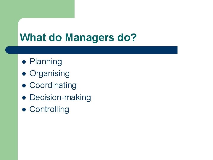 What do Managers do? l l l Planning Organising Coordinating Decision-making Controlling 