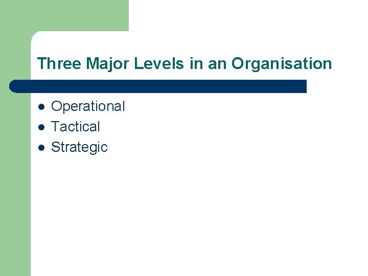 Three Major Levels in an Organisation l l l Operational Tactical Strategic 