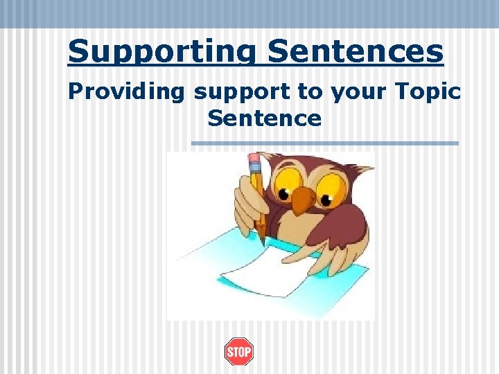Supporting Sentences Providing support to your Topic Sentence 