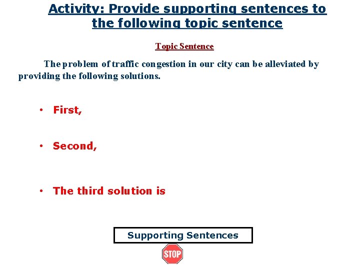 Activity: Provide supporting sentences to the following topic sentence Topic Sentence The problem of