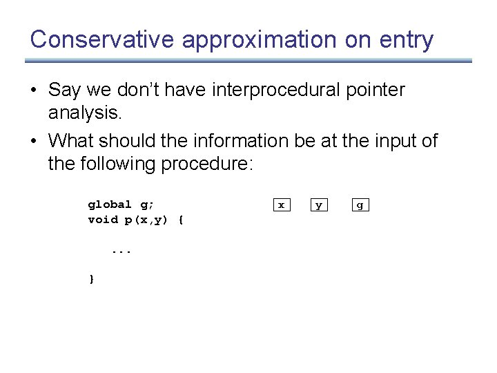 Conservative approximation on entry • Say we don’t have interprocedural pointer analysis. • What