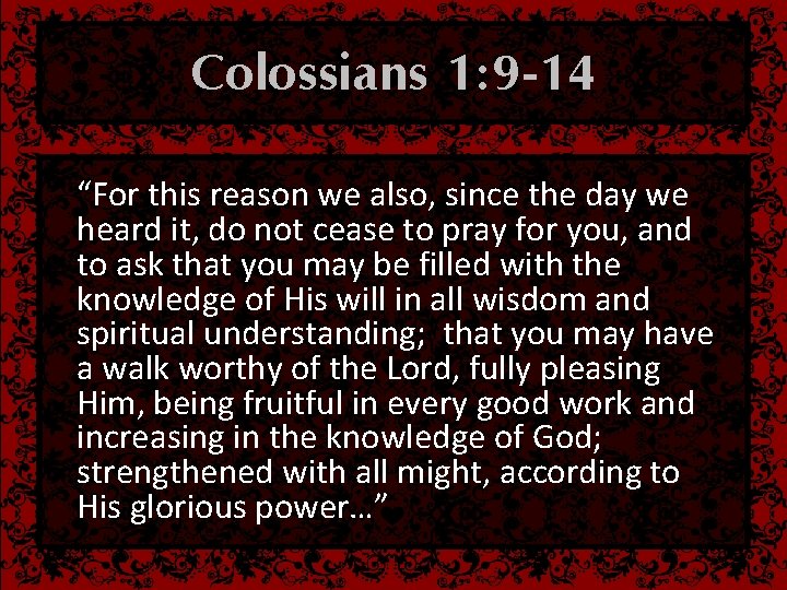 Colossians 1: 9 -14 “For this reason we also, since the day we heard