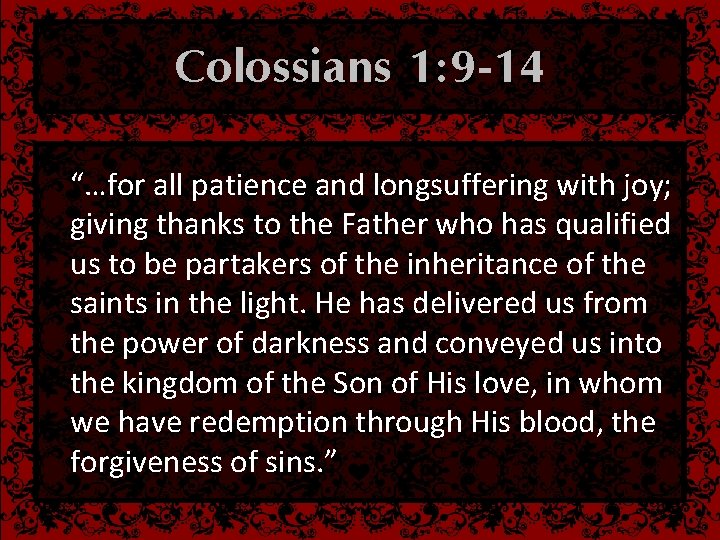 Colossians 1: 9 -14 “…for all patience and longsuffering with joy; giving thanks to