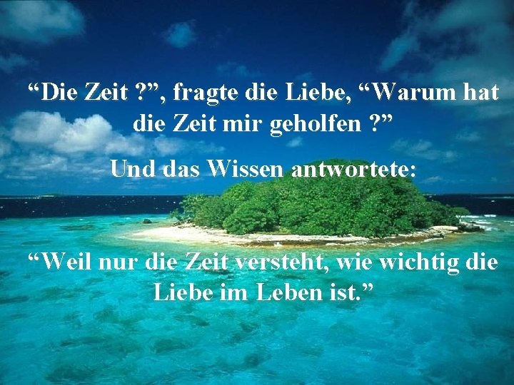 “Die Zeit ? ”, fragte die Liebe, “Warum hat die Zeit mir geholfen ?