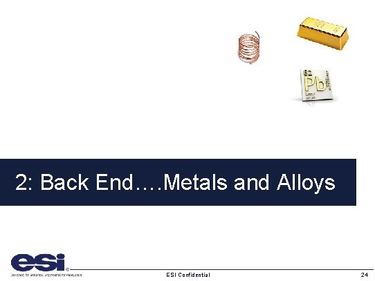 2: Back End…. Metals and Alloys ESI Confidential 24 