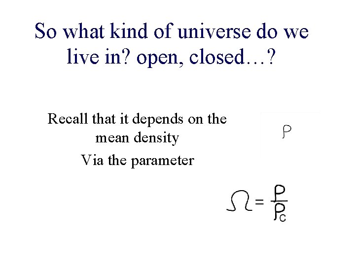 So what kind of universe do we live in? open, closed…? Recall that it