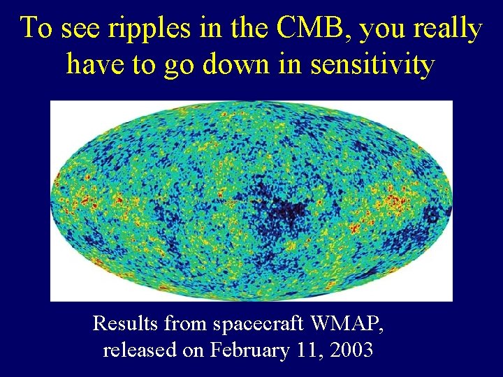 To see ripples in the CMB, you really have to go down in sensitivity