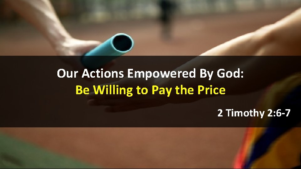 Our Actions Empowered By God: Be Willing to Pay the Price 2 Timothy 2: Our Actions Empowered By God: Be Willing to Pay the Price 2 Timothy 2: