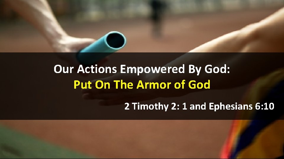 Our Actions Empowered By God: Put On The Armor of God 2 Timothy 2: Our Actions Empowered By God: Put On The Armor of God 2 Timothy 2:
