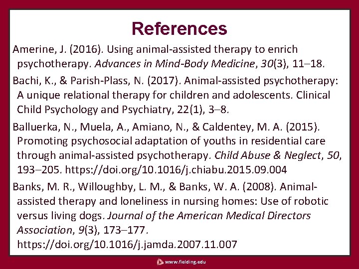 References Amerine, J. (2016). Using animal-assisted therapy to enrich psychotherapy. Advances in Mind-Body Medicine,