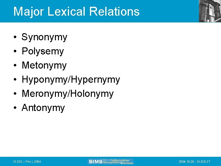 Major Lexical Relations • • • Synonymy Polysemy Metonymy Hyponymy/Hypernymy Meronymy/Holonymy Antonymy IS 202