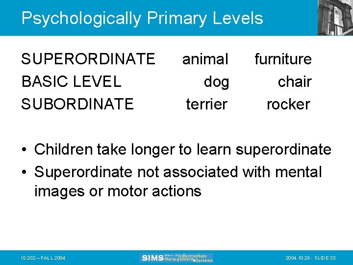 Psychologically Primary Levels SUPERORDINATE BASIC LEVEL SUBORDINATE animal dog terrier furniture chair rocker •