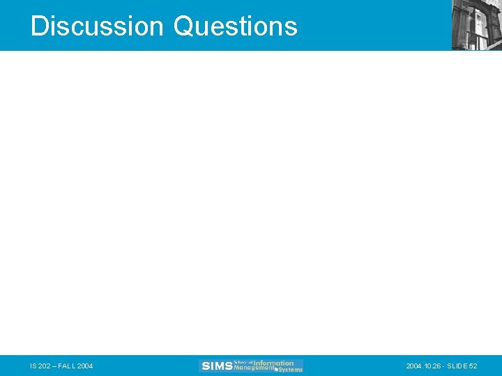 Discussion Questions IS 202 – FALL 2004. 10. 26 - SLIDE 52 