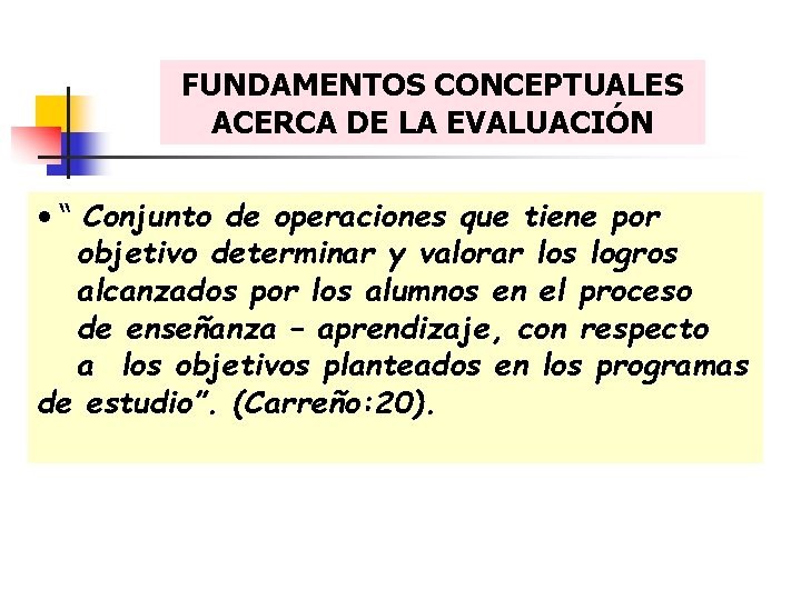 FUNDAMENTOS CONCEPTUALES ACERCA DE LA EVALUACIÓN • “ Conjunto de operaciones que tiene por