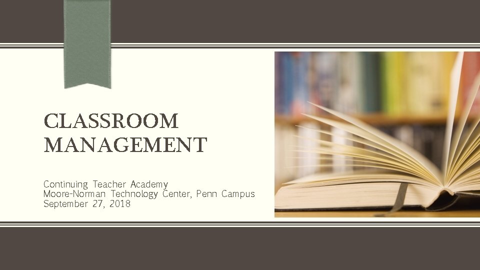 CLASSROOM MANAGEMENT Continuing Teacher Academy Moore-Norman Technology Center, Penn Campus September 27, 2018 