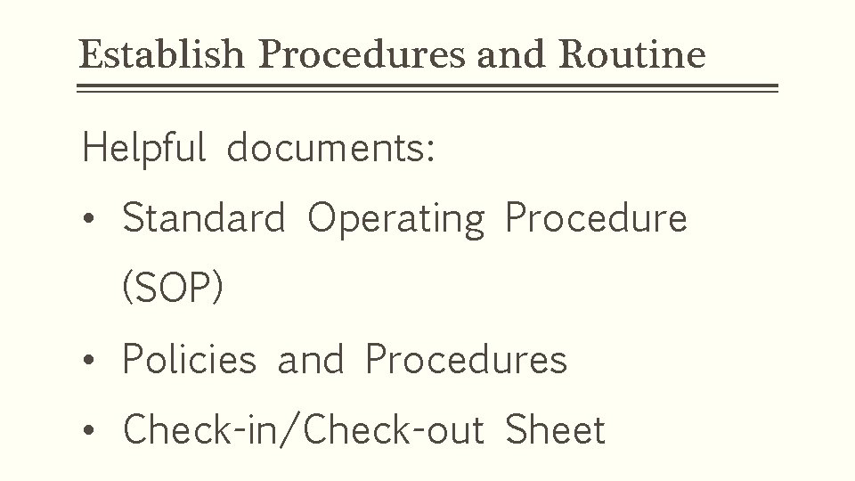 Establish Procedures and Routine Helpful documents: • Standard Operating Procedure (SOP) • Policies and