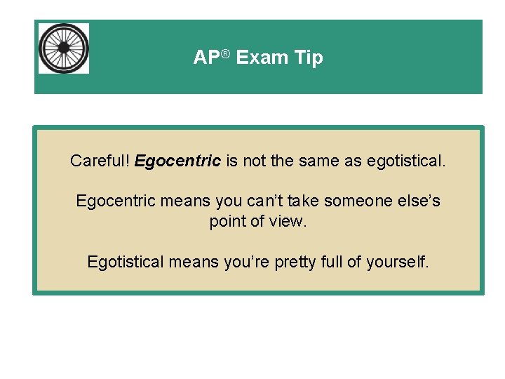 AP® Exam Tip Careful! Egocentric is not the same as egotistical. Egocentric means you