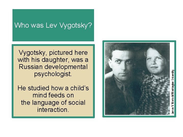 Who was Lev Vygotsky? Vygotsky, pictured here with his daughter, was a Russian developmental