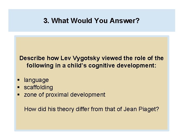 3. What Would You Answer? Describe how Lev Vygotsky viewed the role of the