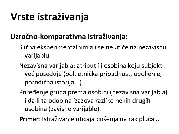 Vrste istraživanja Uzročno-komparativna istraživanja: Slična eksperimentalnim ali se ne utiče na nezavisnu varijablu Nezavisna