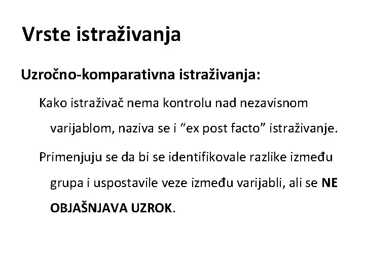 Vrste istraživanja Uzročno-komparativna istraživanja: Kako istraživač nema kontrolu nad nezavisnom varijablom, naziva se i