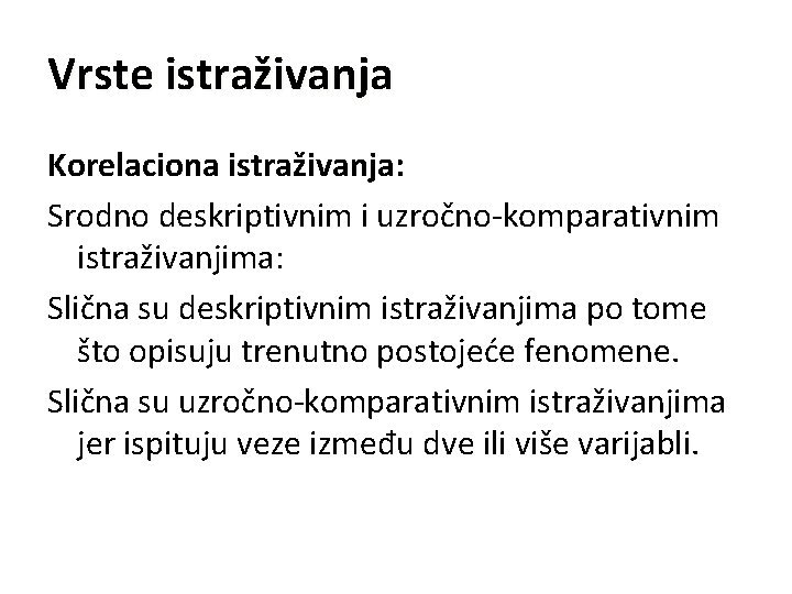 Vrste istraživanja Korelaciona istraživanja: Srodno deskriptivnim i uzročno-komparativnim istraživanjima: Slična su deskriptivnim istraživanjima po