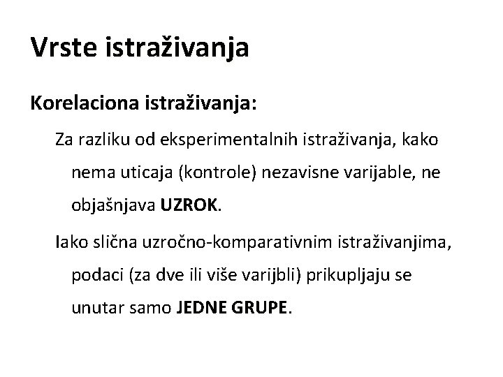 Vrste istraživanja Korelaciona istraživanja: Za razliku od eksperimentalnih istraživanja, kako nema uticaja (kontrole) nezavisne