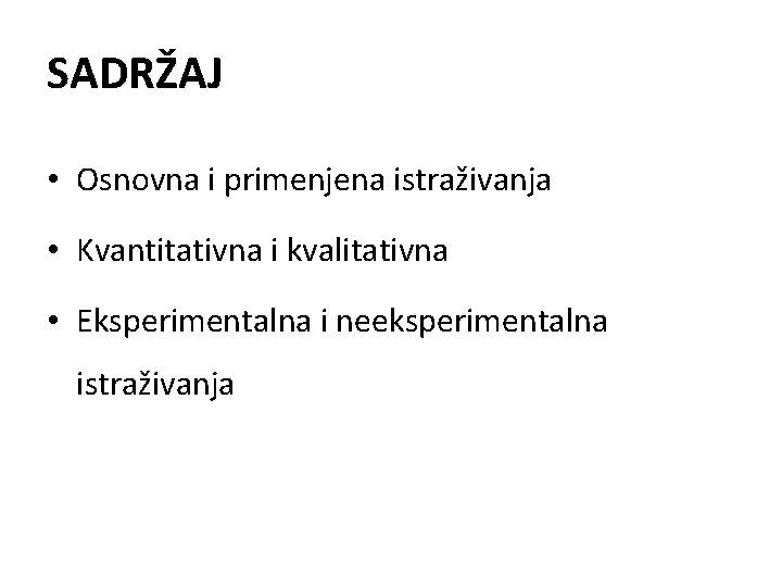 SADRŽAJ • Osnovna i primenjena istraživanja • Kvantitativna i kvalitativna • Eksperimentalna i neeksperimentalna