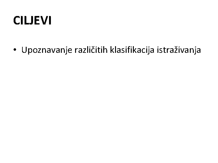 CILJEVI • Upoznavanje različitih klasifikacija istraživanja 