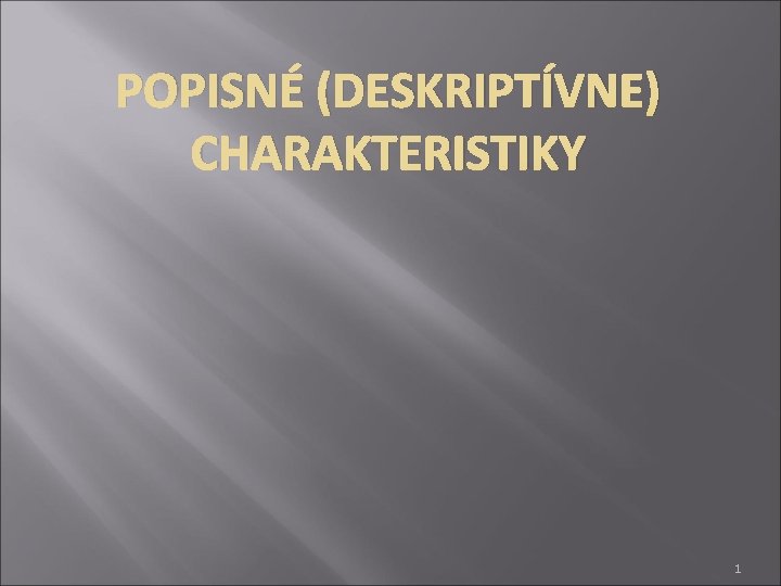 POPISNÉ (DESKRIPTÍVNE) CHARAKTERISTIKY 1 