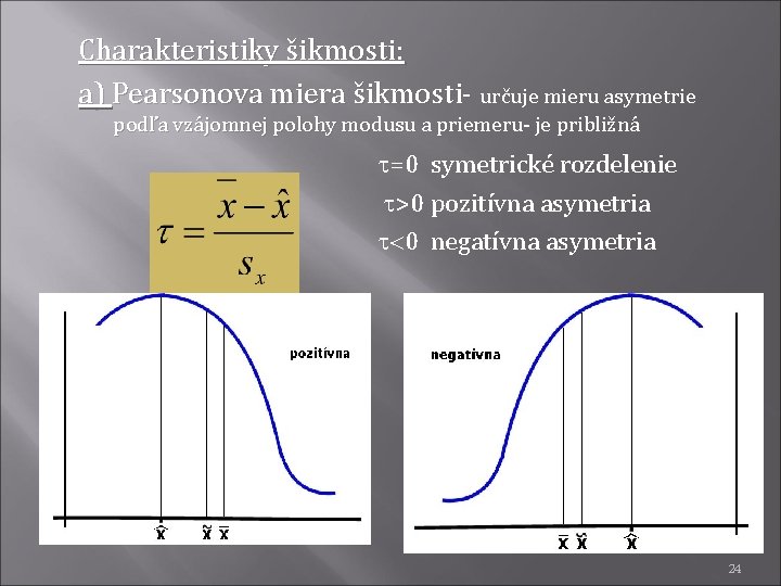 Charakteristiky šikmosti: a) Pearsonova miera šikmosti- určuje mieru asymetrie podľa vzájomnej polohy modusu a