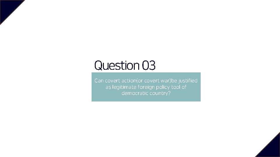Question 03 Can covert action(or covert war)be justified as legitimate foreign policy tool of