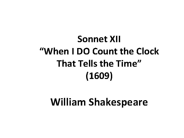 Sonnet XII “When I DO Count the Clock That Tells the Time” (1609) William