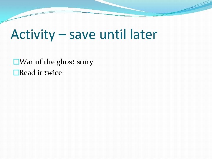 Activity – save until later �War of the ghost story �Read it twice 