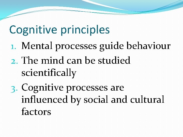 Cognitive principles 1. Mental processes guide behaviour 2. The mind can be studied scientifically