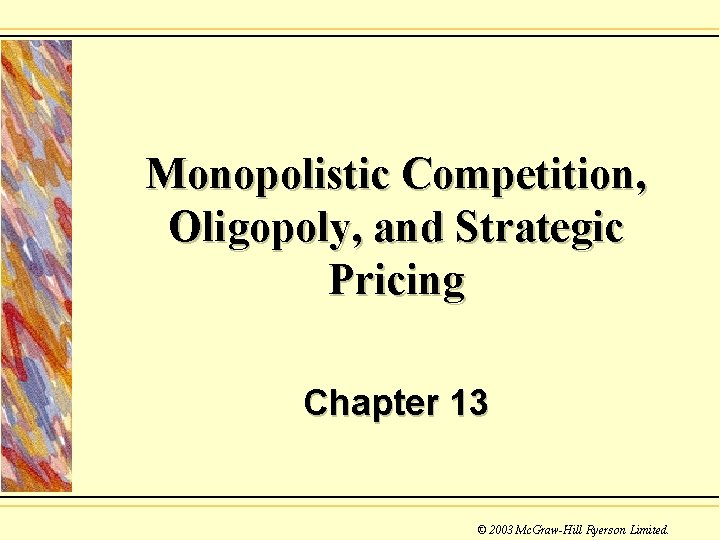 Monopolistic Competition, Oligopoly, and Strategic Pricing Chapter 13 © 2003 Mc. Graw-Hill Ryerson Limited.