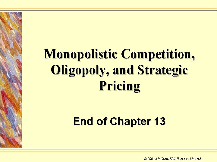 Monopolistic Competition, Oligopoly, and Strategic Pricing End of Chapter 13 © 2003 Mc. Graw-Hill