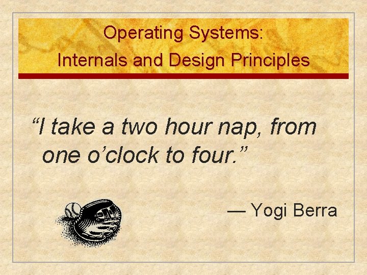 Operating Systems: Internals and Design Principles “I take a two hour nap, from one