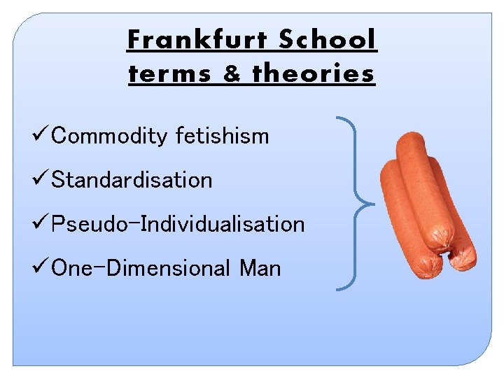 Frankfurt School terms & theories üCommodity fetishism üStandardisation üPseudo-Individualisation üOne-Dimensional Man Frankfurt School terms & theories üCommodity fetishism üStandardisation üPseudo-Individualisation üOne-Dimensional Man